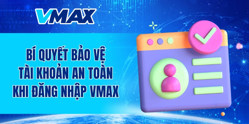 Bí quyết bảo vệ tài khoản an toàn khi đăng nhập VMAX