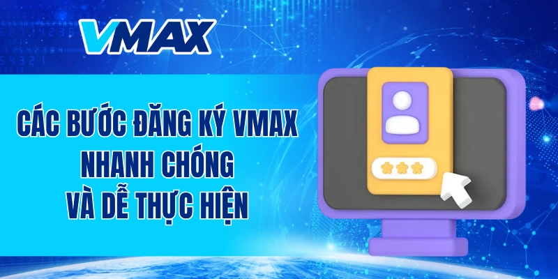 Các bước đăng ký VMAX nhanh chóng và dễ thực hiện
