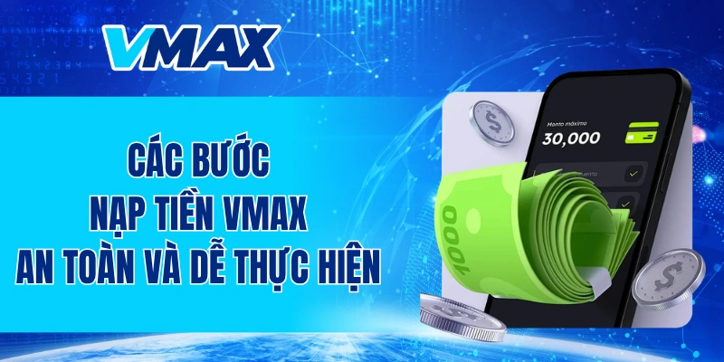 Các bước nạp tiền VMAX an toàn và dễ thực hiện