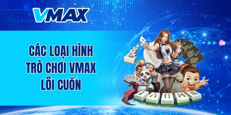 Các loại hình trò chơi VMAX lôi cuốn