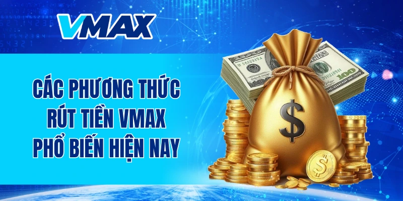 Các phương thức rút tiền VMAX phổ biến hiện nay