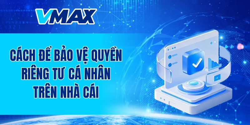 Cách để bảo vệ quyền riêng tư cá nhân trên nhà cái