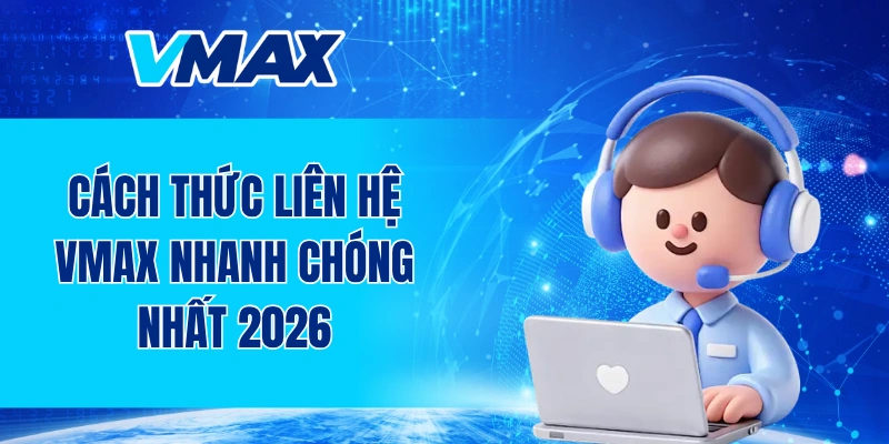 Cách thức liên hệ VMAX nhanh chóng nhất 2026