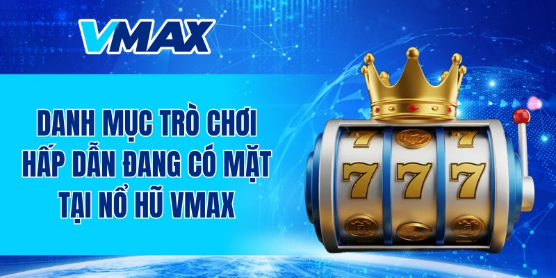 Danh mục trò chơi hấp dẫn đang có mặt tại nổ hũ VMAX
