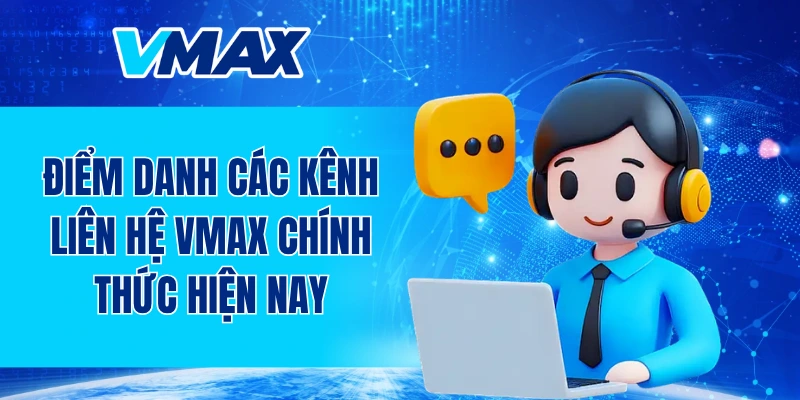 Điểm danh các kênh liên hệ VMAX chính thức hiện nay