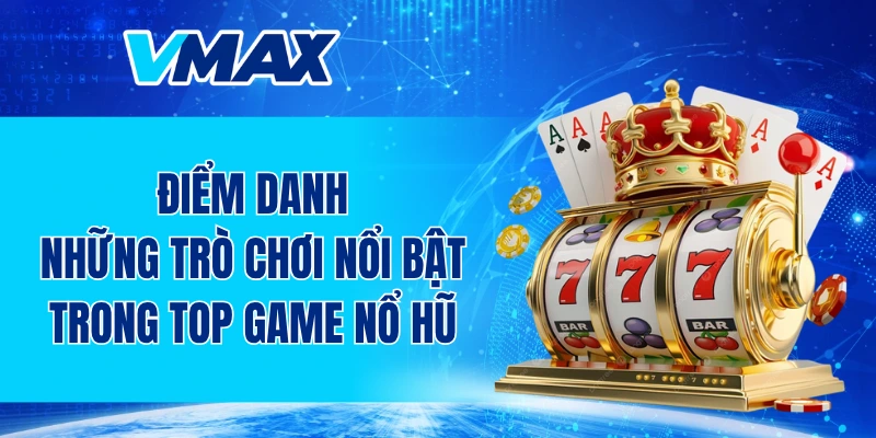 Điểm danh những trò chơi nổi bật trong top game nổ hũ