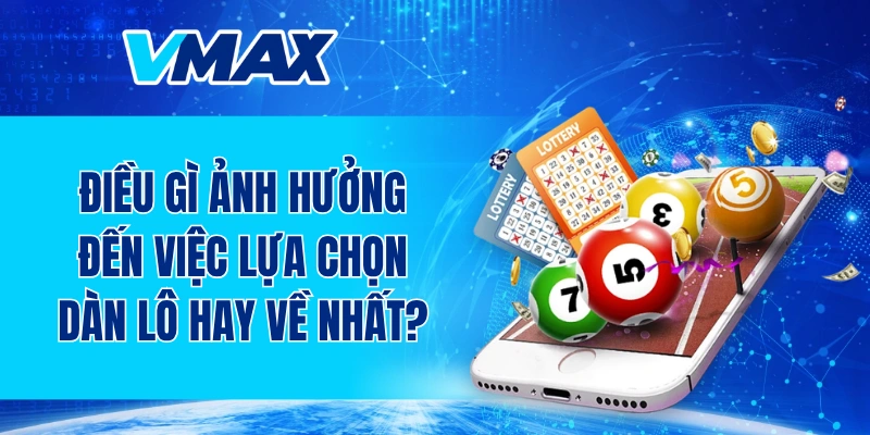Điều gì ảnh hưởng đến việc lựa chọn dàn lô hay về nhất?