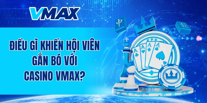 Điều gì khiến hội viên gắn bó với casino VMAX?