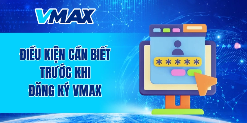 Điều kiện cần biết trước khi đăng ký VMAX