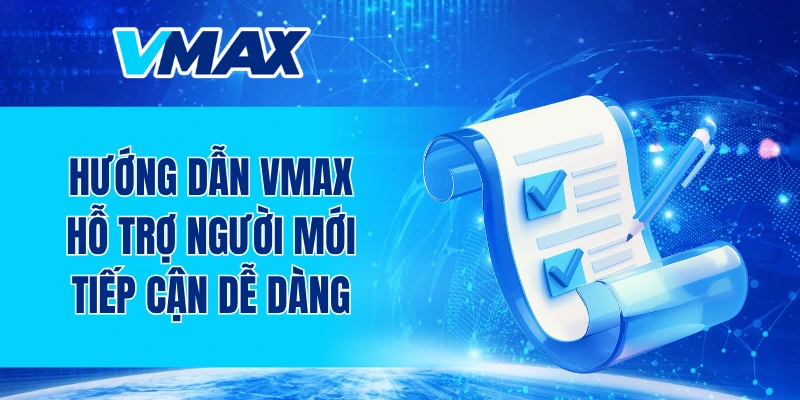 Hướng dẫn VMAX hỗ trợ người mới tiếp cận nền tảng dễ dàng