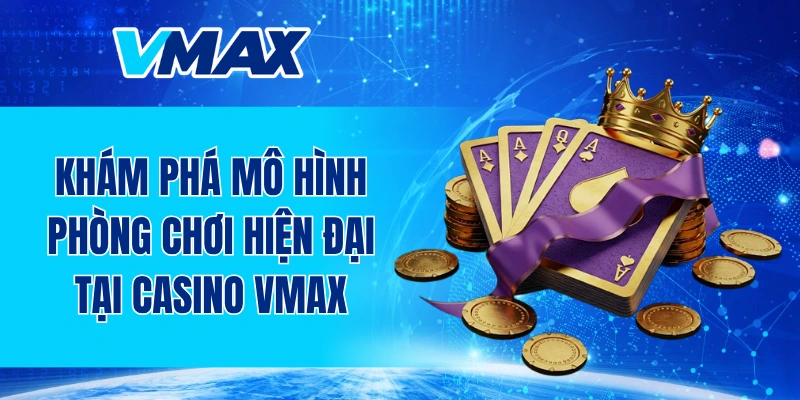 Khám phá mô hình phòng chơi hiện đại tại casino VMAX