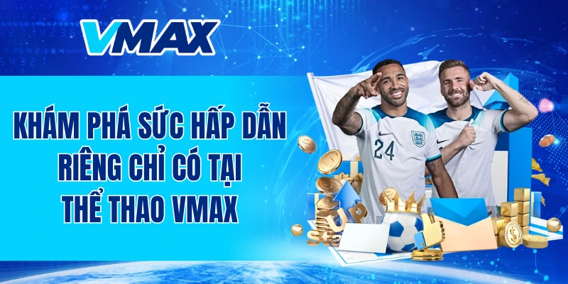 Khám phá sức hấp dẫn riêng chỉ có tại thể thao VMAX