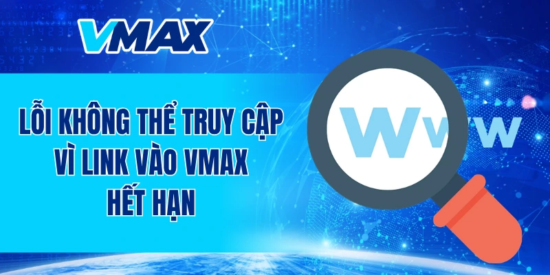 Lỗi không thể truy cập vì link vào VMAX hết hạn