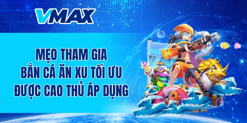 Mẹo tham gia bắn cá ăn xu tối ưu được nhiều cao thủ áp dụng
