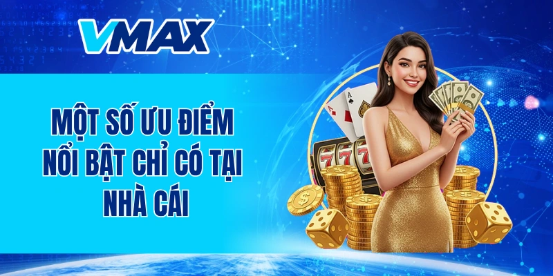 Một số ưu điểm nổi bật chỉ có tại nhà cái