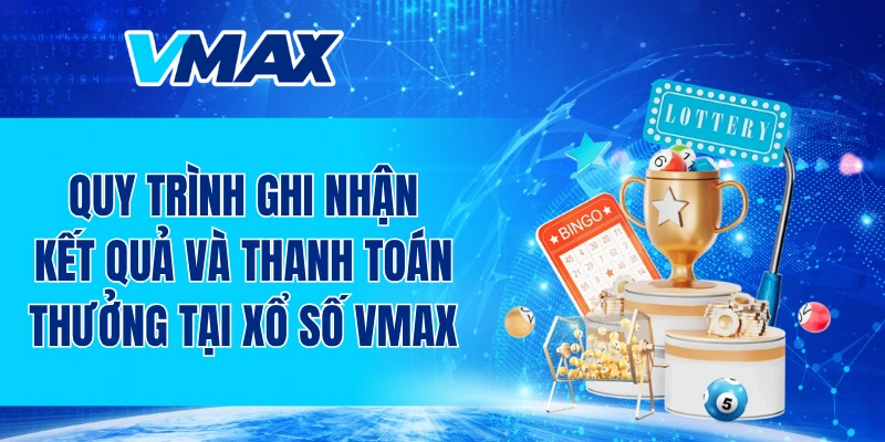 Quy trình ghi nhận kết quả và thanh toán thưởng tại xổ số VMAX