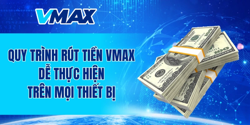 Quy trình rút tiền VMAX dễ thực hiện trên mọi thiết bị