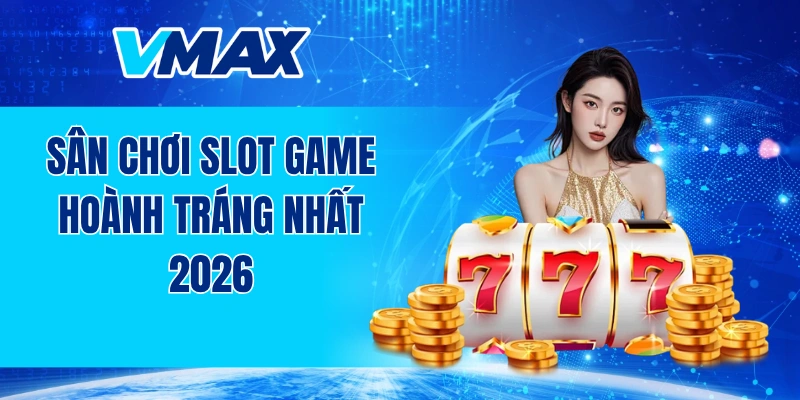 Sân chơi slot game hoành tráng nhất 2026