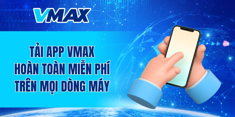 Tải app VMAX hoàn toàn miễn phí trên mọi dòng máy