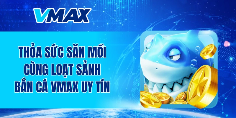 Thỏa sức săn mồi cùng loạt sảnh bắn cá VMAX uy tín