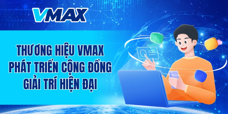 Thương hiệu VMAX phát triển cộng đồng giải trí hiện đại