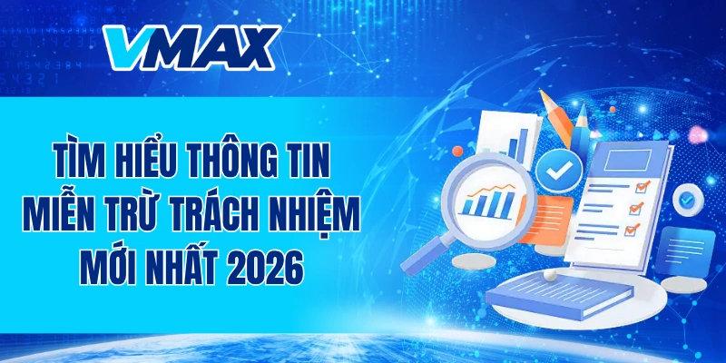 Tìm hiểu thông tin miễn trừ trách nhiệm mới nhất 2026