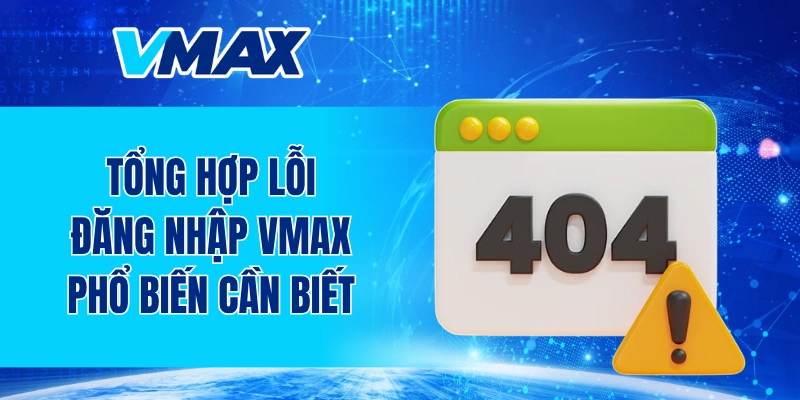 Tổng hợp lỗi đăng nhập VMAX phổ biến người chơi cần biết