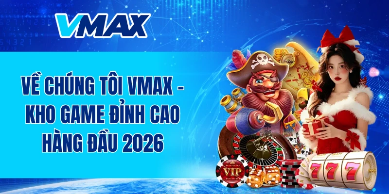 Về chúng tôi VMAX - Kho game đỉnh cao hàng đầu 2026
