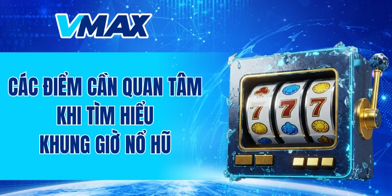 Các điểm cần quan tâm khi tìm hiểu khung giờ nổ hũ