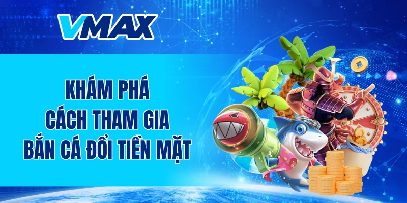 Khám phá cách tham gia bắn cá đổi tiền mặt