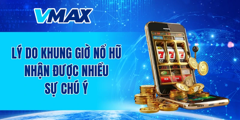 Lý do khung giờ nổ hũ nhận được nhiều sự chú ý